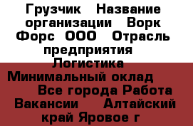 Грузчик › Название организации ­ Ворк Форс, ООО › Отрасль предприятия ­ Логистика › Минимальный оклад ­ 24 000 - Все города Работа » Вакансии   . Алтайский край,Яровое г.